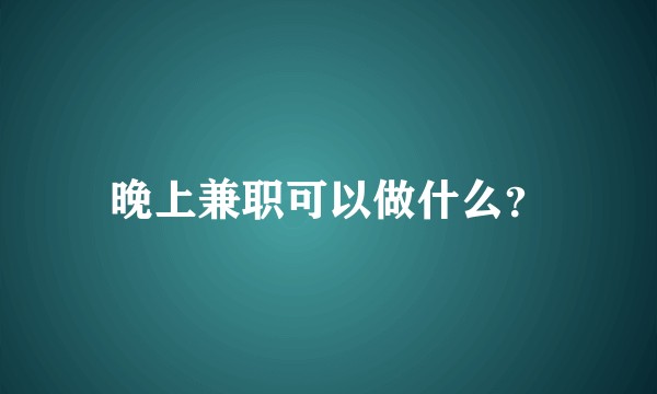 晚上兼职可以做什么？