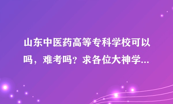 山东中医药高等专科学校可以吗，难考吗？求各位大神学姐学长提点。？