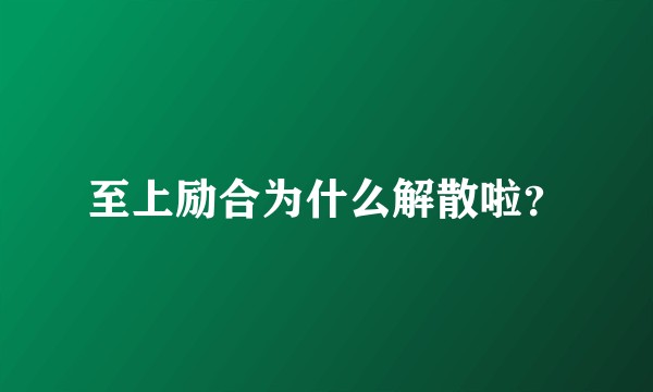 至上励合为什么解散啦？