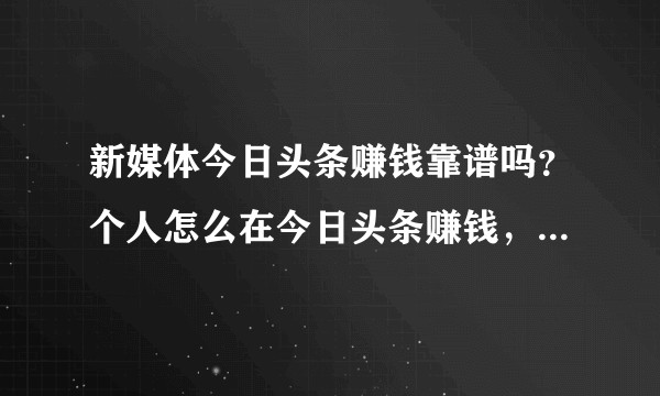 新媒体今日头条赚钱靠谱吗？个人怎么在今日头条赚钱，有没有人可以分享下？