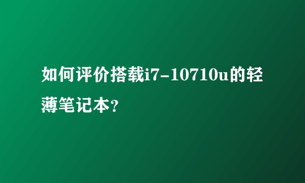 如何评价搭载i7-10710u的轻薄笔记本？