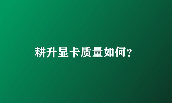 耕升显卡质量如何？
