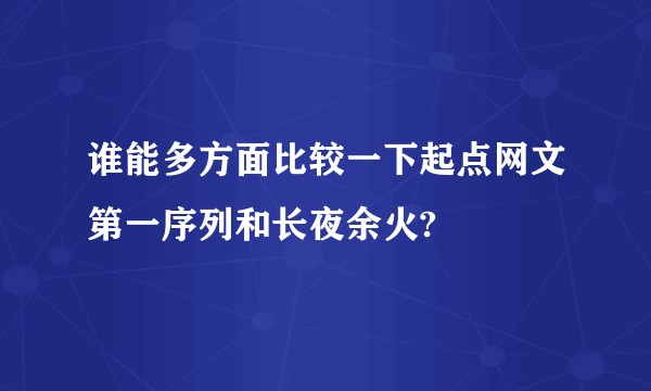 谁能多方面比较一下起点网文第一序列和长夜余火?