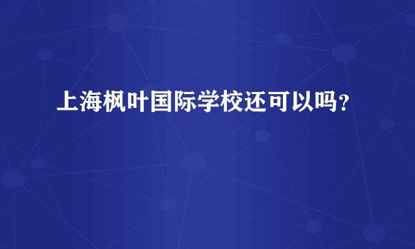 上海枫叶国际学校还可以吗？
