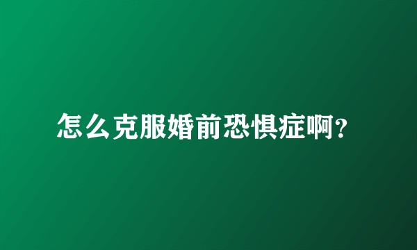 怎么克服婚前恐惧症啊？