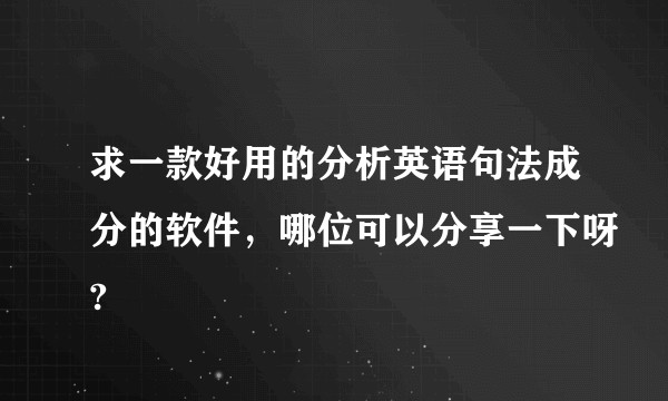 求一款好用的分析英语句法成分的软件，哪位可以分享一下呀?