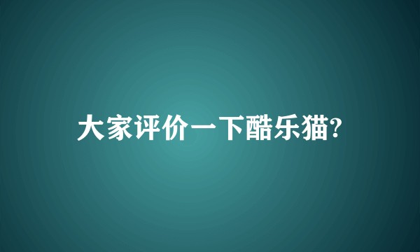 大家评价一下酷乐猫?
