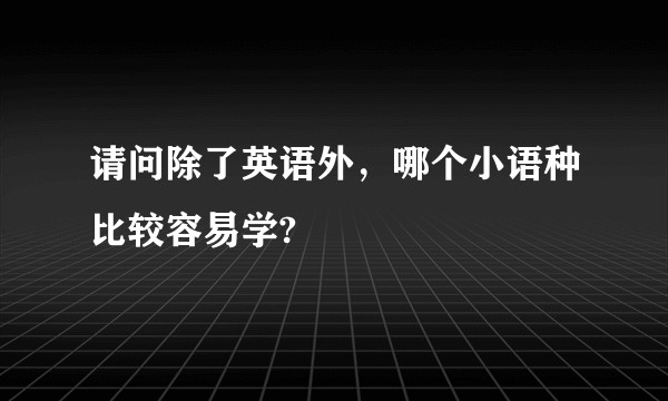 请问除了英语外，哪个小语种比较容易学?