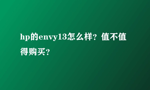 hp的envy13怎么样？值不值得购买？