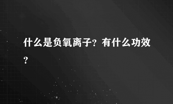什么是负氧离子？有什么功效？