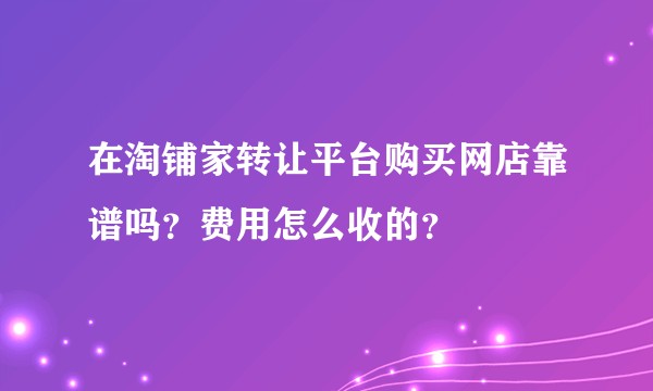 在淘铺家转让平台购买网店靠谱吗？费用怎么收的？