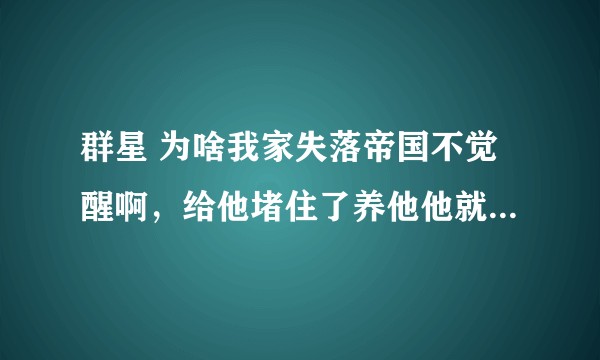 群星 为啥我家失落帝国不觉醒啊，给他堵住了养他他就是不觉醒？