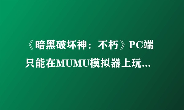 《暗黑破坏神：不朽》PC端只能在MUMU模拟器上玩，网易为什么要有这种限制？
