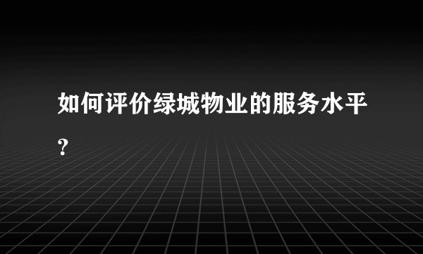 如何评价绿城物业的服务水平？