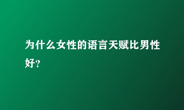 为什么女性的语言天赋比男性好？