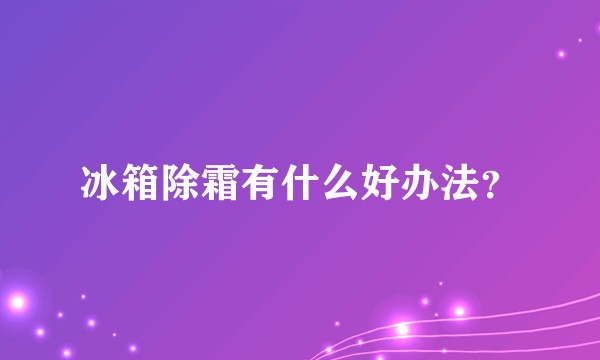 冰箱除霜有什么好办法？