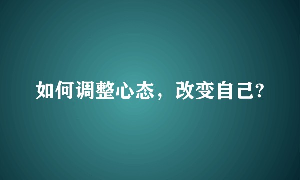 如何调整心态，改变自己?