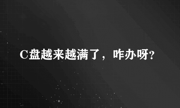 C盘越来越满了，咋办呀？