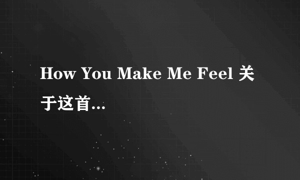 How You Make Me Feel 关于这首单曲的完整曲子？