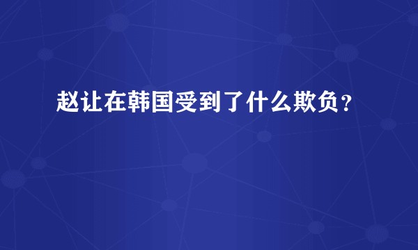 赵让在韩国受到了什么欺负？