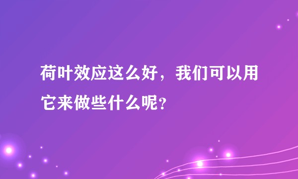 荷叶效应这么好,我们可以用它来做些什么呢?