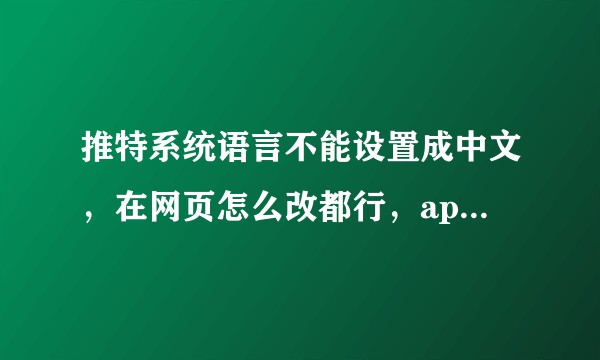 推特系统语言不能设置成中文，在网页怎么改都行，app的就是不能变中文，有没有高手指导一下？