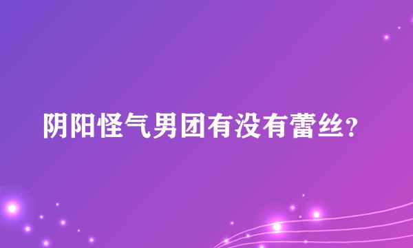 阴阳怪气男团有没有蕾丝？