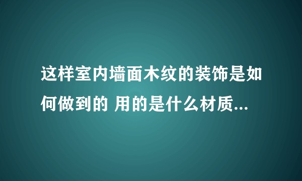 这样室内墙面木纹的装饰是如何做到的 用的是什么材质 阳角该如何收口呢 施工工艺又是如何施工呢？