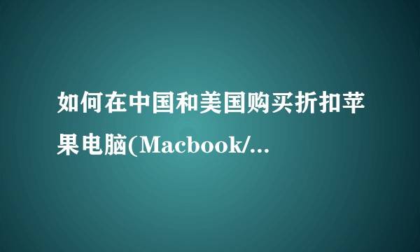 如何在中国和美国购买折扣苹果电脑(Macbook/iPad)？