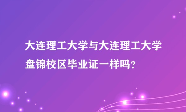 大连理工大学与大连理工大学盘锦校区毕业证一样吗？