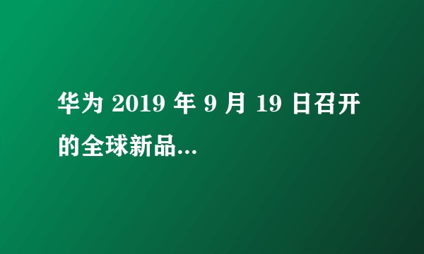 华为 2019 年 9 月 19 日召开的全球新品发布会有哪些亮点和槽点？