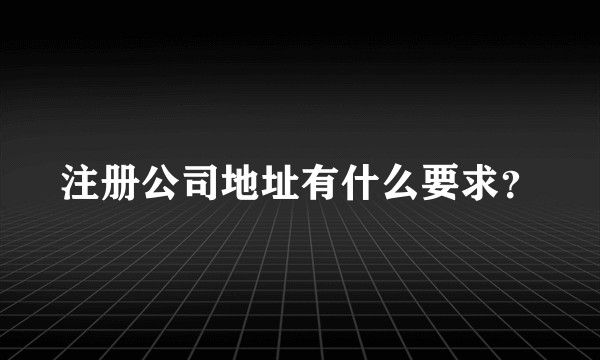 注册公司地址有什么要求？