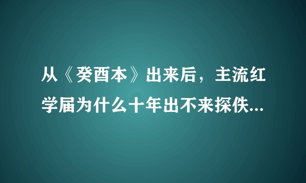 从《癸酉本》出来后，主流红学届为什么十年出不来探佚的文章了？十年！探佚可是红学很大的一块烙饼。？