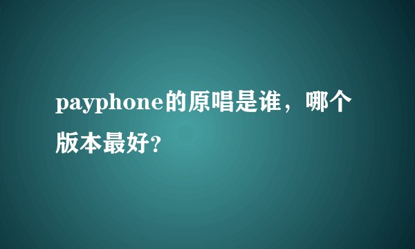 payphone的原唱是谁，哪个版本最好？