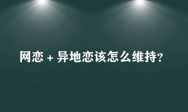 网恋＋异地恋该怎么维持？