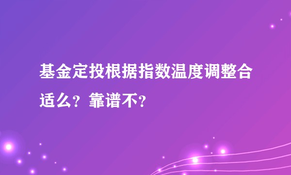 基金定投根据指数温度调整合适么？靠谱不？