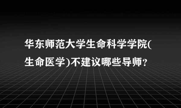 华东师范大学生命科学学院(生命医学)不建议哪些导师？