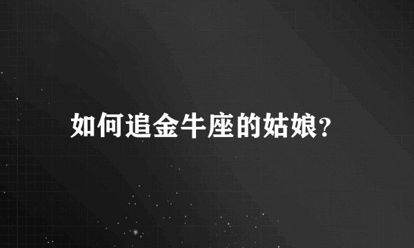 如何追金牛座的姑娘？