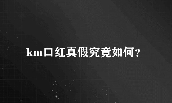 km口红真假究竟如何？