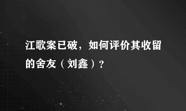 江歌案已破，如何评价其收留的舍友（刘鑫）？