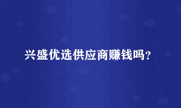 兴盛优选供应商赚钱吗？