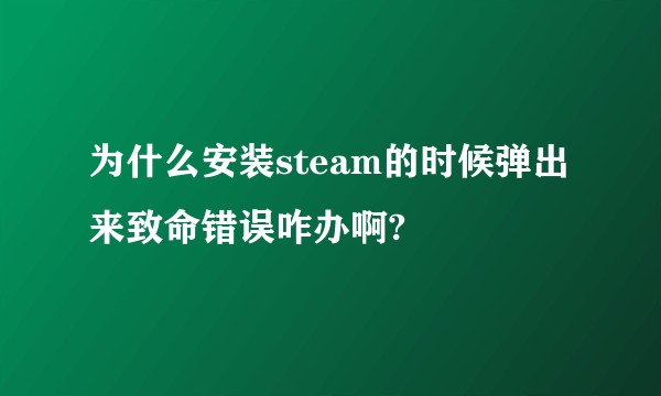 为什么安装steam的时候弹出来致命错误咋办啊?