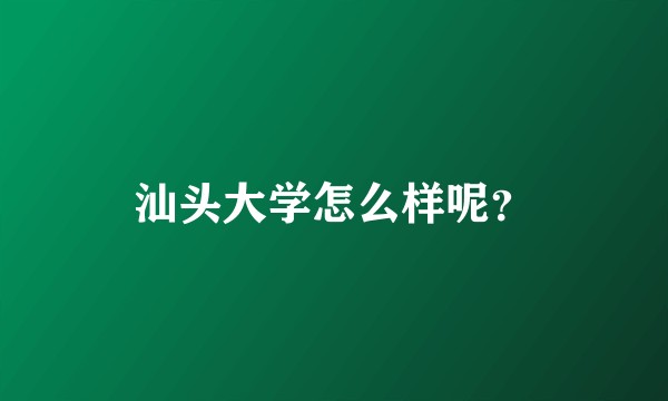 汕头大学怎么样呢？
