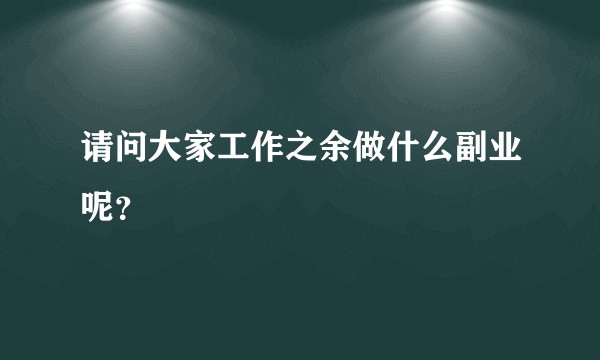 请问大家工作之余做什么副业呢？