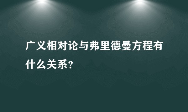 广义相对论与弗里德曼方程有什么关系？