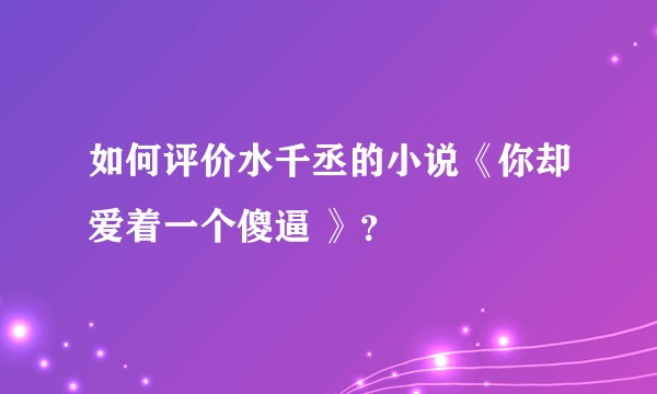 如何评价水千丞的小说《你却爱着一个傻逼 》？