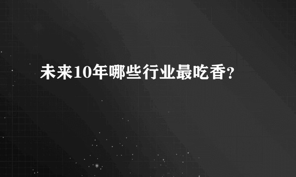 未来10年哪些行业最吃香？