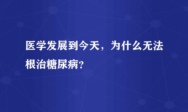 医学发展到今天，为什么无法根治糖尿病？