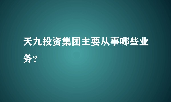 天九投资集团主要从事哪些业务？
