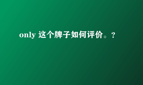 only 这个牌子如何评价。？